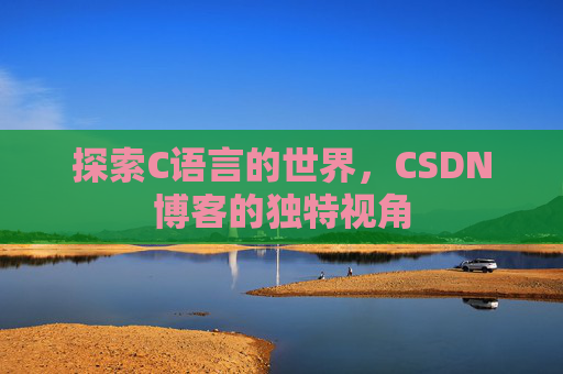 探索C语言的世界，CSDN博客的独特视角